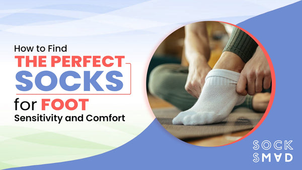 How to Find the Perfect Socks for Foot Sensitivity and Comfort